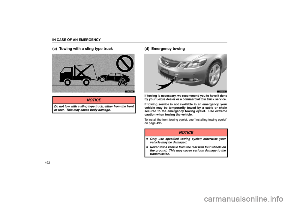 Lexus GS430 2006  Scheduled Maintenance Guide / LEXUS 2006 GS430/GS300 FROM JAN. 2006 PROD. OWNERS MANUAL (OM30786U) IN CASE OF AN EMERGENCY
492
(c) Towing with a sling type truck
G40018
NOTICE
Do not tow with a sling type truck, either from the front
or rear.  This may cause body damage.
(d) Emergency towing
G40019