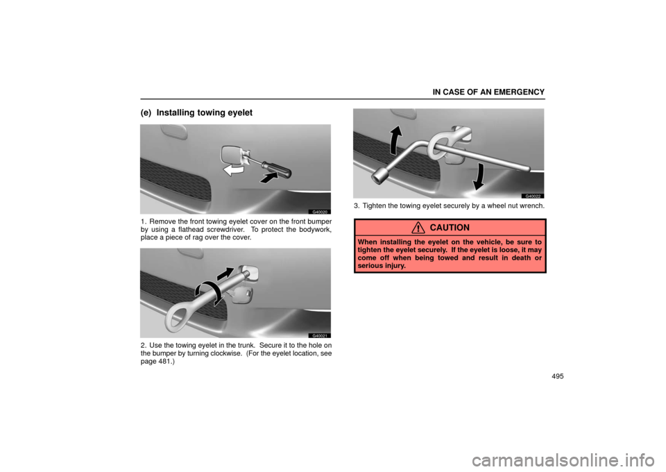 Lexus GS430 2006  Scheduled Maintenance Guide / LEXUS 2006 GS430/GS300 FROM JAN. 2006 PROD. OWNERS MANUAL (OM30786U) IN CASE OF AN EMERGENCY
495
(e) Installing towing eyelet
G40020
1. Remove the front towing eyelet cover on the front bumper
by using a flathead screwdriver.  To protect the bodywork,
place a piece of 