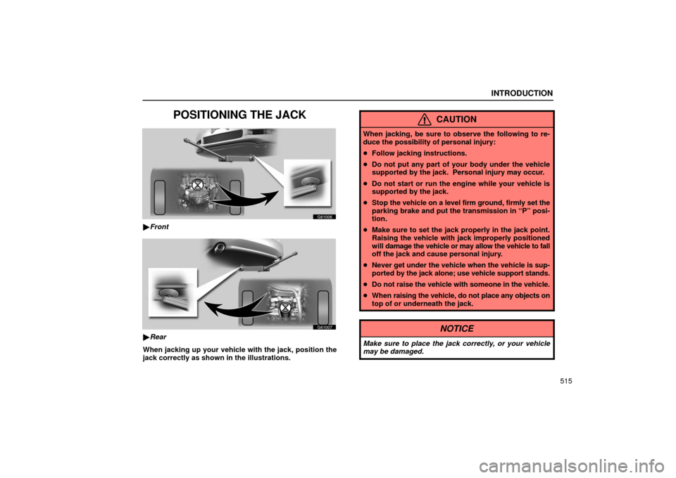 Lexus GS430 2006  Scheduled Maintenance Guide / LEXUS 2006 GS430/GS300 FROM JAN. 2006 PROD. OWNERS MANUAL (OM30786U) INTRODUCTION
515
POSITIONING THE JACK
G61006
Front
G61007
Rear
When jacking up your vehicle with the jack, position the
jack correctly as shown in the illustrations.
CAUTION
When jacking, be sure to