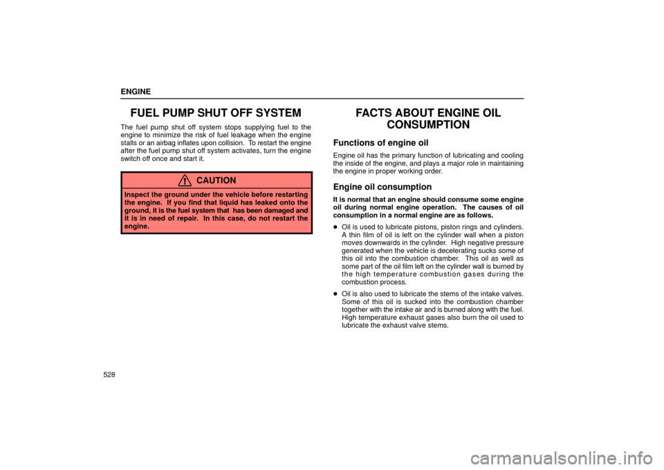 Lexus GS430 2006  Scheduled Maintenance Guide / LEXUS 2006 GS430/GS300 FROM JAN. 2006 PROD. OWNERS MANUAL (OM30786U) ENGINE
528
FUEL PUMP SHUT OFF SYSTEM
The fuel pump shut off system stops supplying fuel to the
engine to minimize the risk of fuel leakage when the engine
stalls or an airbag inflates upon collision. 