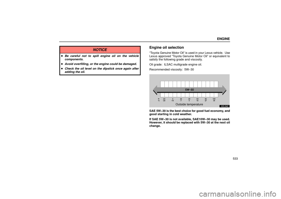 Lexus GS430 2006  Scheduled Maintenance Guide / LEXUS 2006 GS430/GS300 FROM JAN. 2006 PROD. OWNERS MANUAL (OM30786U) ENGINE
533
NOTICE
Be careful not to spill engine oil on the vehicle
components.
 Avoid overfilling, or the engine could be damaged.
 Check the oil level on the dipstick once again after
adding the 