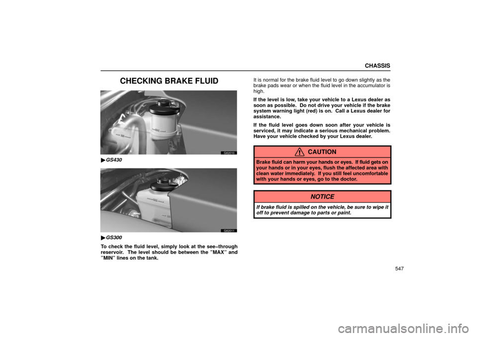 Lexus GS430 2006  Scheduled Maintenance Guide / LEXUS 2006 GS430/GS300 FROM JAN. 2006 PROD. OWNERS MANUAL (OM30786U) CHASSIS
547
CHECKING BRAKE FLUID
G62010
GS430
G62011
GS300
To check the fluid level, simply look at the see�through
reservoir.  The level should be between the ”MAX” and
”MIN” lines on the t