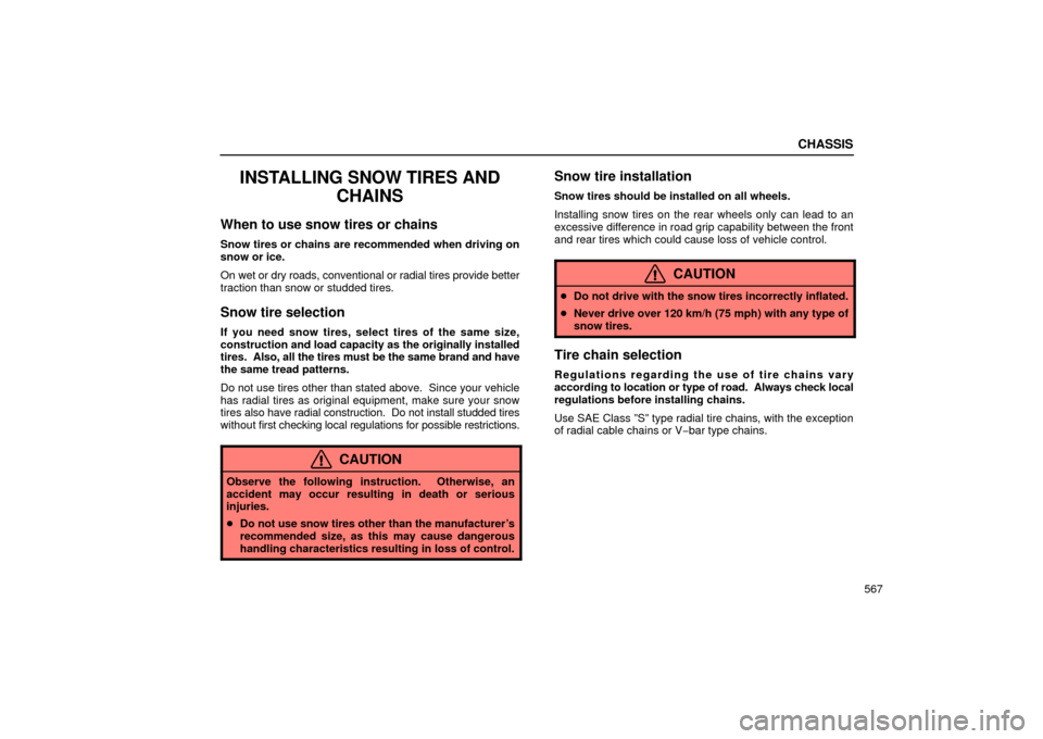 Lexus GS430 2006  Scheduled Maintenance Guide / LEXUS 2006 GS430/GS300 FROM JAN. 2006 PROD. OWNERS MANUAL (OM30786U) CHASSIS
567
INSTALLING SNOW TIRES ANDCHAINS
When to use snow tires or chains
Snow tires or chains are recommended when driving on
snow or ice.
On wet or dry roads, conventional or radial tires provide