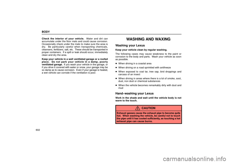 Lexus GS430 2006  Scheduled Maintenance Guide / LEXUS 2006 GS430/GS300 FROM JAN. 2006 PROD. OWNERS MANUAL (OM30786U) BODY
602Check the interior of your vehicle.
  Water and dirt can
accumulate under the floor mats and could cause corrosion.
Occasionally check under the mats to make sure the area is
dry.  Be particul