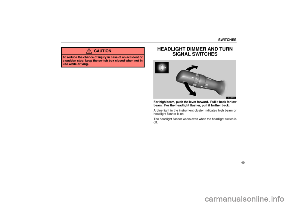 Lexus GS430 2006  Scheduled Maintenance Guide / LEXUS 2006 GS430/GS300 FROM JAN. 2006 PROD.  (OM30786U) Manual PDF SWITCHES
49
CAUTION
To reduce the chance of injury in case of an accident or
a sudden stop, keep the switch box closed when not in
use while driving.
HEADLIGHT DIMMER AND TURNSIGNAL SWITCHES
G12004
Fo