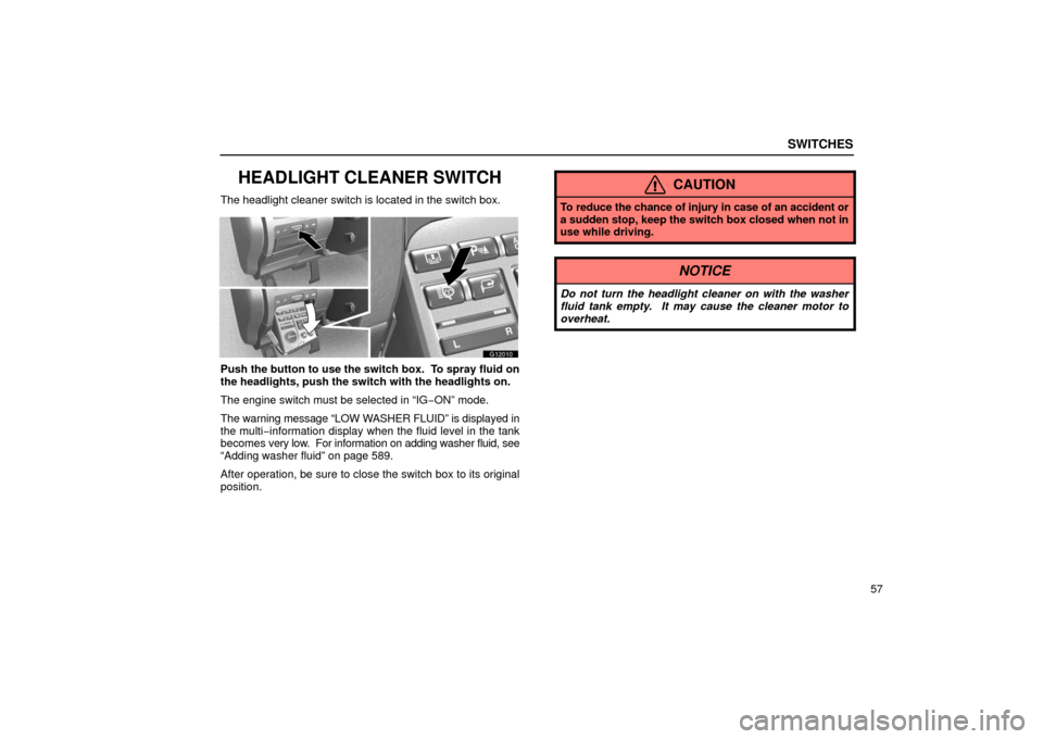 Lexus GS430 2006  Scheduled Maintenance Guide / LEXUS 2006 GS430/GS300 FROM JAN. 2006 PROD. OWNERS MANUAL (OM30786U) SWITCHES
57
HEADLIGHT CLEANER SWITCH
The headlight cleaner switch is located in the switch box.
G12010
Push the button to use the switch box.  To spray fluid on
the headlights, push the switch with th