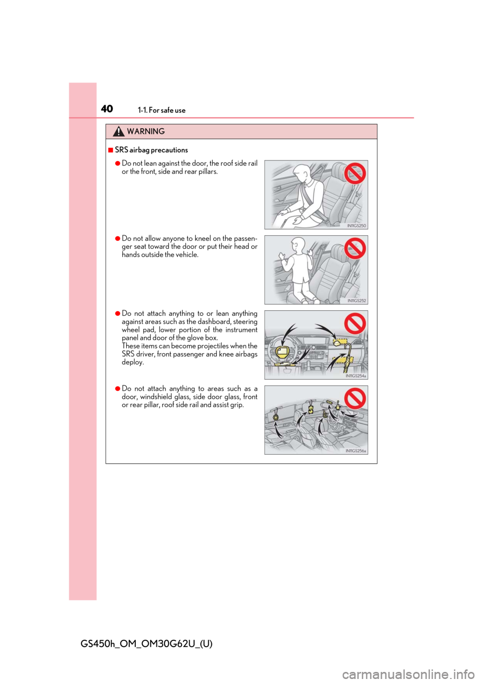 Lexus GS450h 2018 / LEXUS 2018 GS450H (OM30G62U) Owners Guide 401-1. For safe use
GS450h_OM_OM30G62U_(U)
WARNING
■SRS airbag precautions
●Do not lean against the door, the roof side rail
or the front, side and rear pillars.
●Do not allow anyone to kneel on Lexus GS450h 2018 / LEXUS 2018 GS450H (OM30G62U) Owners Guide 401-1. For safe use
GS450h_OM_OM30G62U_(U)
WARNING
■SRS airbag precautions
●Do not lean against the door, the roof side rail
or the front, side and rear pillars.
●Do not allow anyone to kneel on