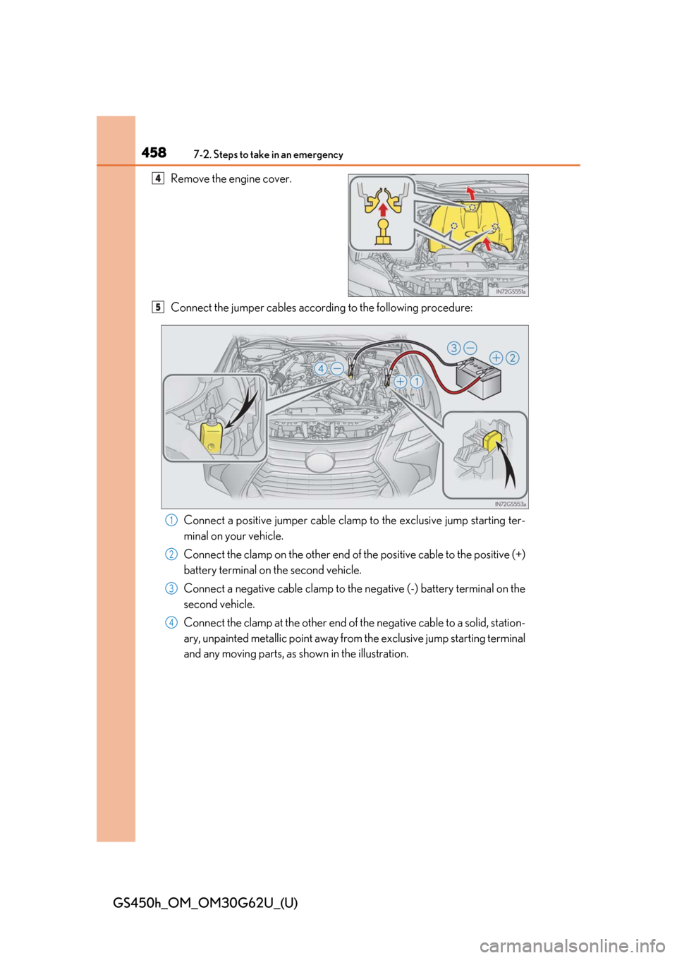 Lexus GS450h 2018  Owners Manual / LEXUS 2018 GS450H OWNERS MANUAL (OM30G62U) 4587-2. Steps to take in an emergency
GS450h_OM_OM30G62U_(U)
Remove the engine cover.
Connect the jumper cables according to the following procedure:
Connect a positive jumper cable clamp to the exclu