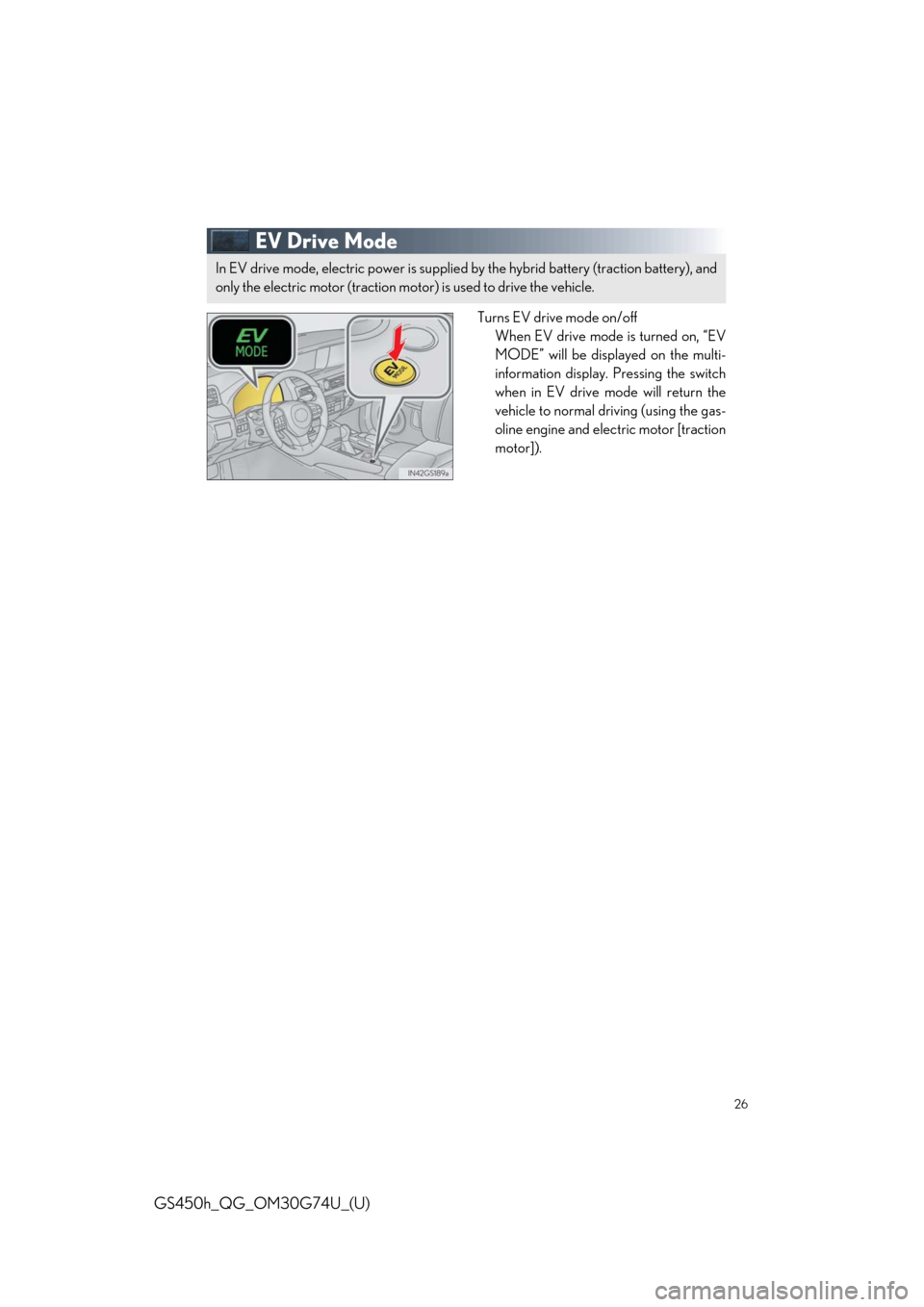 Lexus GS450h 2018 / LEXUS 2018 GS450H QUICK GUIDE (OM30G74U) Owners Guide 26
GS450h_QG_OM30G74U_(U)
EV Drive Mode
Turns EV drive mode on/off
When EV drive mode is turned on, “EV
MODE” will be displayed on the multi-
information display. Pressing the switch
when in EV dr Lexus GS450h 2018 / LEXUS 2018 GS450H QUICK GUIDE (OM30G74U) Owners Guide 26
GS450h_QG_OM30G74U_(U)
EV Drive Mode
Turns EV drive mode on/off
When EV drive mode is turned on, “EV
MODE” will be displayed on the multi-
information display. Pressing the switch
when in EV dr