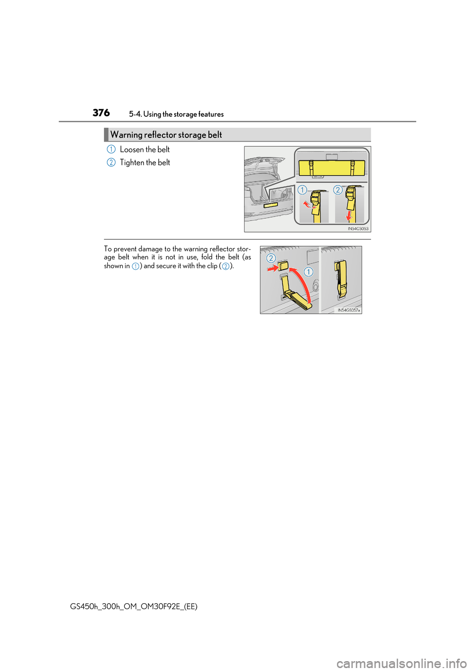 Lexus GS450h 2017  Owners Manual 3765-4. Using the storage features
GS450h_300h_OM_OM30F92E_(EE)
Loosen the belt 
Tighten the belt
Warning reflector storage belt
1
2
To prevent damage to the warning reflector stor- age belt when it i