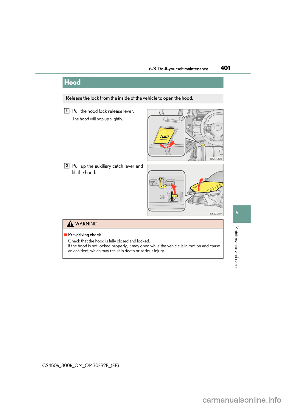 Lexus GS450h 2017  Owners Manual 401
6 
 6-3. Do-it-yourself maintenance
Maintenance and care
GS450h_300h_OM_OM30F92E_(EE)
Hood
Pull the hood lock release lever.
The hood will pop up slightly.
Pull up the auxiliary catch lever and 
l
