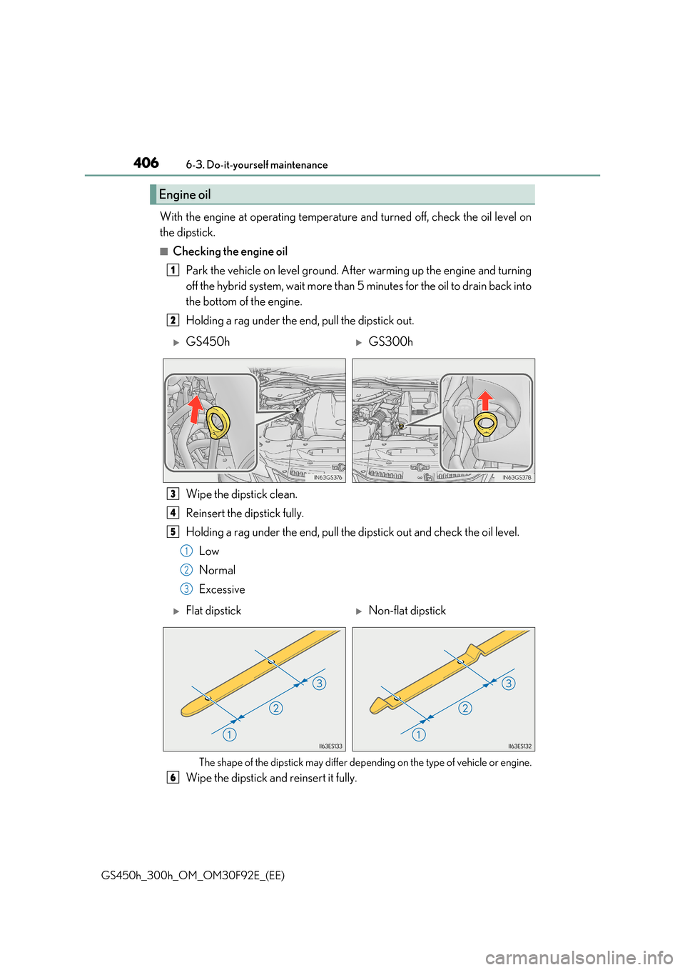 Lexus GS450h 2017 User Guide 4066-3. Do-it-yourself maintenance
GS450h_300h_OM_OM30F92E_(EE)
With the engine at operating temperature and turned off, check the oil level on
the dipstick.
■Checking the engine oil
Park the vehi Lexus GS450h 2017 User Guide 4066-3. Do-it-yourself maintenance
GS450h_300h_OM_OM30F92E_(EE)
With the engine at operating temperature and turned off, check the oil level on
the dipstick.
■Checking the engine oil
Park the vehi