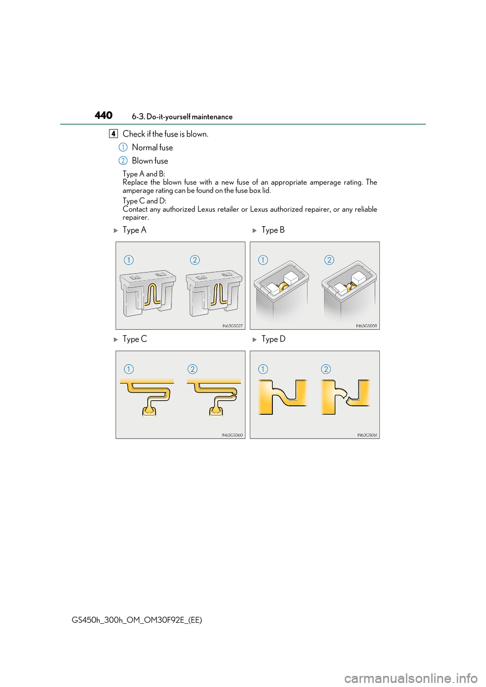 Lexus GS450h 2017 Owners Manual 4406-3. Do-it-yourself maintenance
GS450h_300h_OM_OM30F92E_(EE)
Check if the fuse is blown.
Normal fuse
Blown fuse
Type A and B:
Replace the blown fuse with a new fuse of an appropriate amperage ra Lexus GS450h 2017 Owners Manual 4406-3. Do-it-yourself maintenance
GS450h_300h_OM_OM30F92E_(EE)
Check if the fuse is blown.
Normal fuse
Blown fuse
Type A and B:
Replace the blown fuse with a new fuse of an appropriate amperage ra