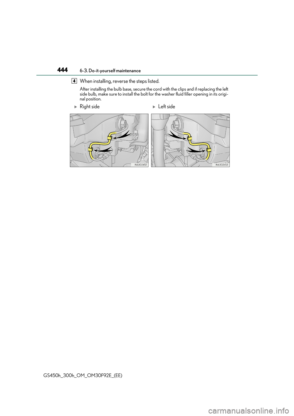 Lexus GS450h 2017  Owners Manual 4446-3. Do-it-yourself maintenance
GS450h_300h_OM_OM30F92E_(EE)
When installing, reverse the steps listed. 
After installing the bulb base, secure the cord with the clips and if replacing the left 
si
