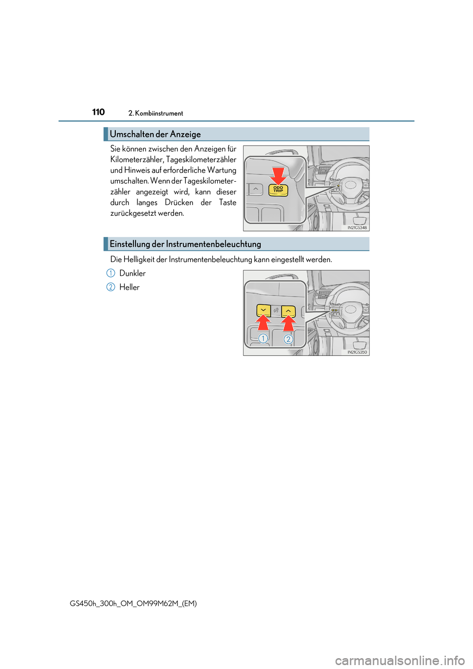 Lexus GS450h 2017  Betriebsanleitung (in German) 1102. Kombiinstrument
GS450h_300h_OM_OM99M62M_(EM)
Sie können zwischen den Anzeigen für 
Kilometerzähler, Tageskilometerzähler 
und Hinweis auf erforderliche Wartung 
umschalten. Wenn der Tageskil