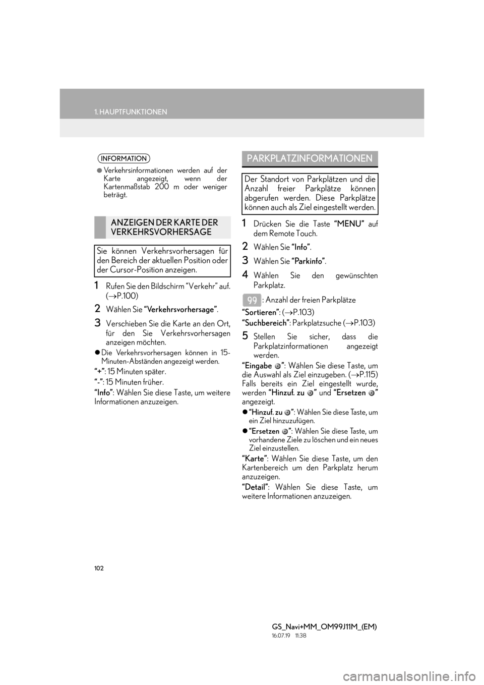 Lexus GS450h 2017  Navigationshandbuch (in German) 102
1. HAUPTFUNKTIONEN
GS_Navi+MM_OM99J11M_(EM)
16.07.19     11:38
1Rufen Sie den Bildschirm “Verkehr” auf.
(→ P.100)
2Wählen Sie  “Verkehrsvorhersage” .
3Verschieben Sie die Karte an den O
