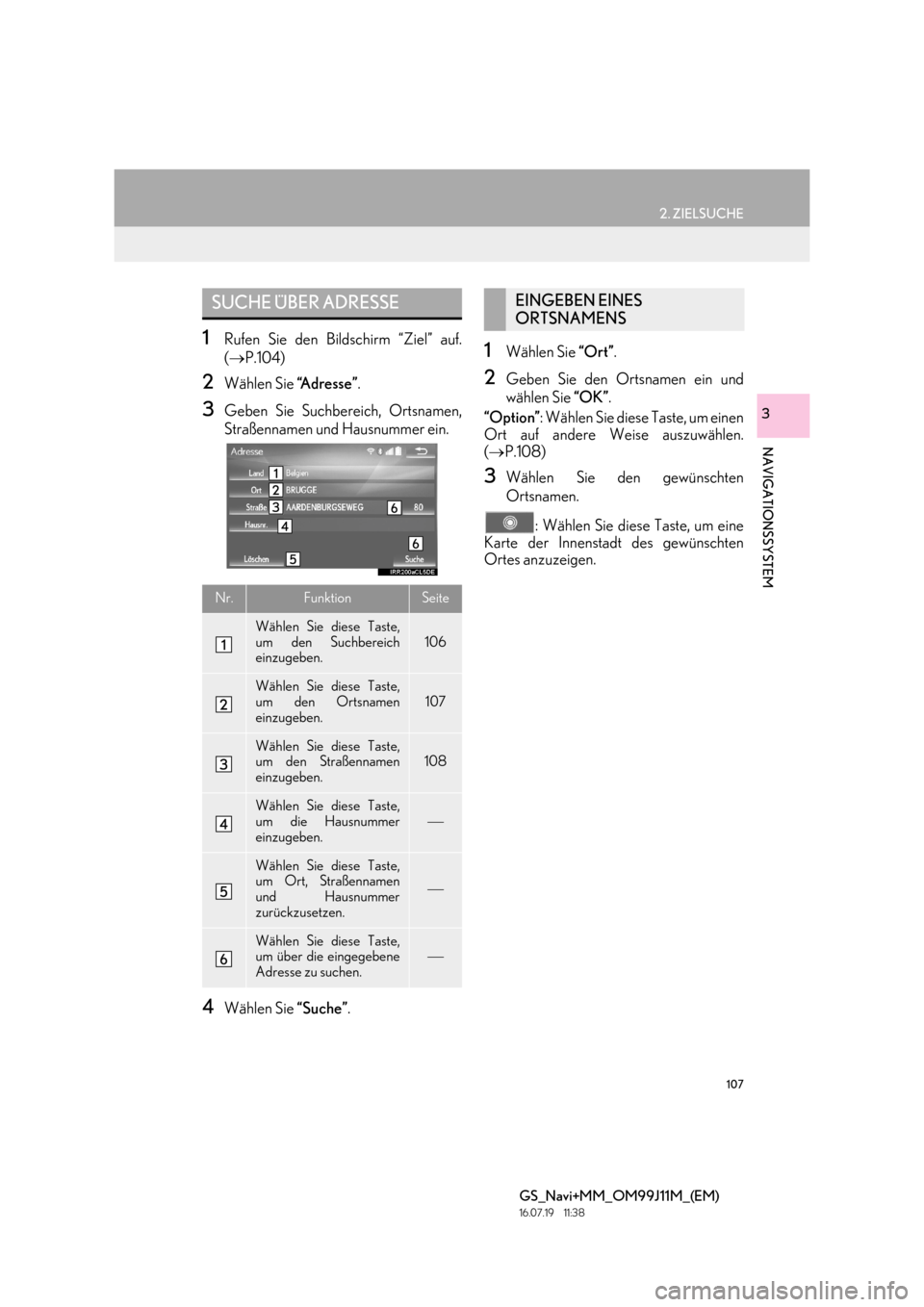Lexus GS450h 2017  Navigationshandbuch (in German) 107
2. ZIELSUCHE
GS_Navi+MM_OM99J11M_(EM)
16.07.19     11:38
NAVIGATIONSSYSTEM
3
1Rufen Sie den Bildschirm “Ziel” auf.
(→ P.104)
2Wählen Sie  “A d r e s s e ”.
3Geben Sie Suchbereich, Ortsn