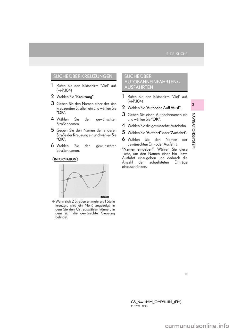Lexus GS450h 2017 Navigationshandbuch (in German) 111
2. ZIELSUCHE
GS_Navi+MM_OM99J11M_(EM)
16.07.19 11:38
NAVIGATIONSSYSTEM
3
1Rufen Sie den Bildschirm “Ziel” auf.
(→ P.104)
2Wählen Sie “Kreuzung” .
3Geben Sie den Namen einer der sic Lexus GS450h 2017 Navigationshandbuch (in German) 111
2. ZIELSUCHE
GS_Navi+MM_OM99J11M_(EM)
16.07.19 11:38
NAVIGATIONSSYSTEM
3
1Rufen Sie den Bildschirm “Ziel” auf.
(→ P.104)
2Wählen Sie “Kreuzung” .
3Geben Sie den Namen einer der sic