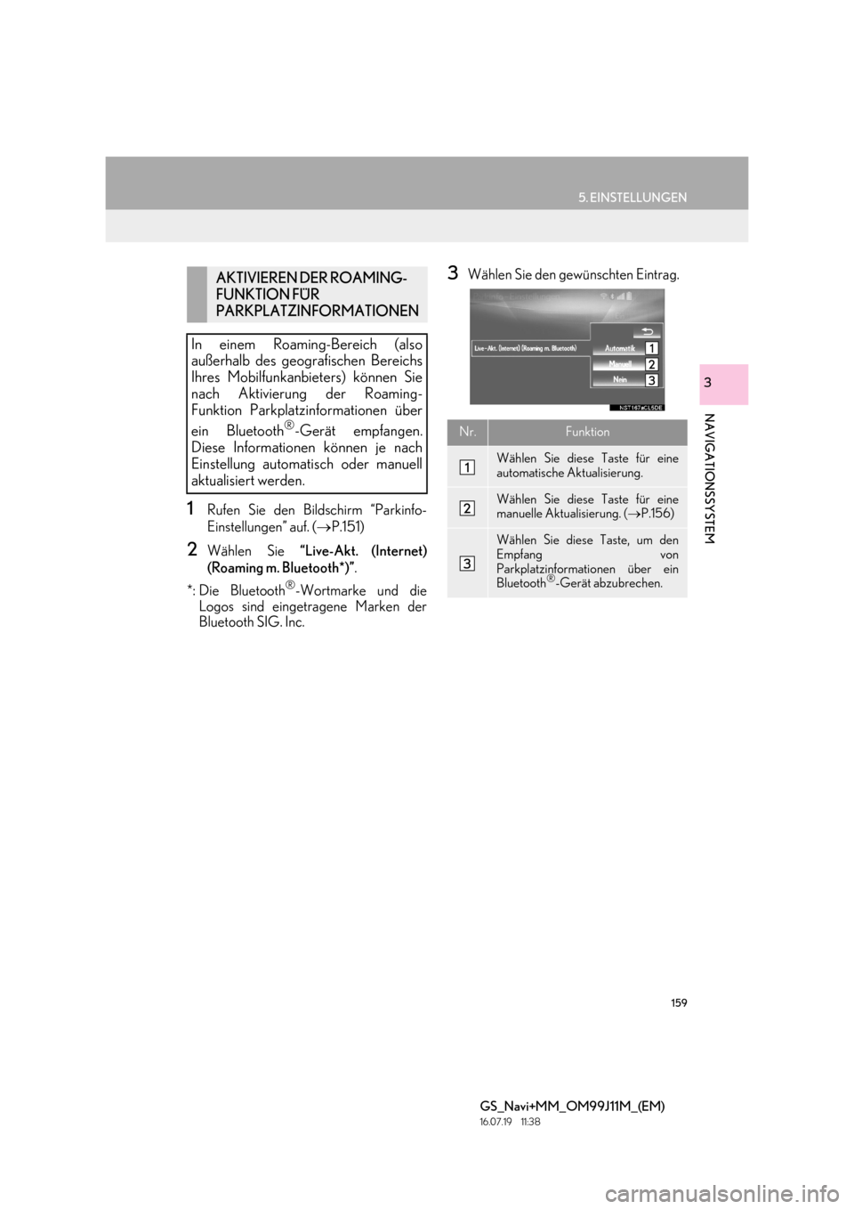 Lexus GS450h 2017  Navigationshandbuch (in German) 159
5. EINSTELLUNGEN
GS_Navi+MM_OM99J11M_(EM)
16.07.19     11:38
NAVIGATIONSSYSTEM
3
1Rufen Sie den Bildschirm “Parkinfo-
Einstellungen” auf. (→P.151)
2Wählen Sie  “Live-Akt. (Internet)
(Roam