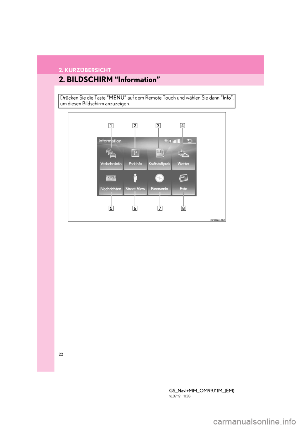 Lexus GS450h 2017 Navigationshandbuch (in German) 22
2. KURZÜBERSICHT
GS_Navi+MM_OM99J11M_(EM)
16.07.19 11:38
2. BILDSCHIRM “Information”
Drücken Sie die Taste “MENU” auf dem Remote Touch und wählen Sie dann “Info”,
um diesen Bild Lexus GS450h 2017 Navigationshandbuch (in German) 22
2. KURZÜBERSICHT
GS_Navi+MM_OM99J11M_(EM)
16.07.19 11:38
2. BILDSCHIRM “Information”
Drücken Sie die Taste “MENU” auf dem Remote Touch und wählen Sie dann “Info”,
um diesen Bild