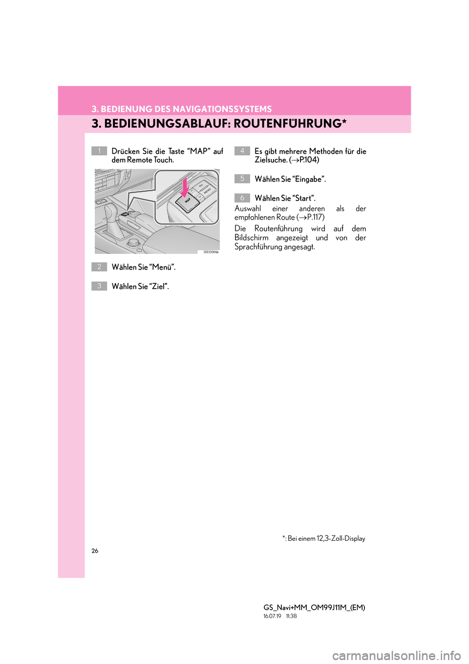 Lexus GS450h 2017 Navigationshandbuch (in German) 26
3. BEDIENUNG DES NAVIGATIONSSYSTEMS
GS_Navi+MM_OM99J11M_(EM)
16.07.19 11:38
3. BEDIENUNGSABLAUF: ROUTENFÜHRUNG*
Drücken Sie die Taste “MAP” auf
dem Remote Touch.
Wählen Sie “Menü”.
Lexus GS450h 2017 Navigationshandbuch (in German) 26
3. BEDIENUNG DES NAVIGATIONSSYSTEMS
GS_Navi+MM_OM99J11M_(EM)
16.07.19 11:38
3. BEDIENUNGSABLAUF: ROUTENFÜHRUNG*
Drücken Sie die Taste “MAP” auf
dem Remote Touch.
Wählen Sie “Menü”.