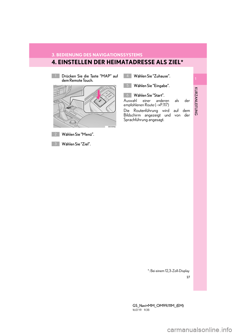 Lexus GS450h 2017 Navigationshandbuch (in German) 27
3. BEDIENUNG DES NAVIGATIONSSYSTEMS
GS_Navi+MM_OM99J11M_(EM)
16.07.19 11:38
1
KURZANLEITUNG
1
4. EINSTELLEN DER HEIMATADRESSE ALS ZIEL*
Drücken Sie die Taste “MAP” auf
dem Remote Touch.
W Lexus GS450h 2017 Navigationshandbuch (in German) 27
3. BEDIENUNG DES NAVIGATIONSSYSTEMS
GS_Navi+MM_OM99J11M_(EM)
16.07.19 11:38
1
KURZANLEITUNG
1
4. EINSTELLEN DER HEIMATADRESSE ALS ZIEL*
Drücken Sie die Taste “MAP” auf
dem Remote Touch.
W