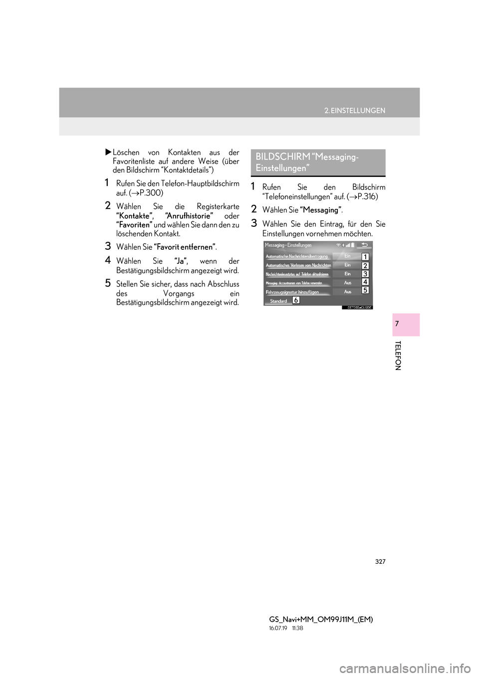 Lexus GS450h 2017  Navigationshandbuch (in German) 327
2. EINSTELLUNGEN
TELEFON
GS_Navi+MM_OM99J11M_(EM)
16.07.19     11:38
7
�XLöschen von Kontakten aus der
Favoritenliste auf andere Weise (über
den Bildschirm “Kontaktdetails”)
1Rufen Sie den T
