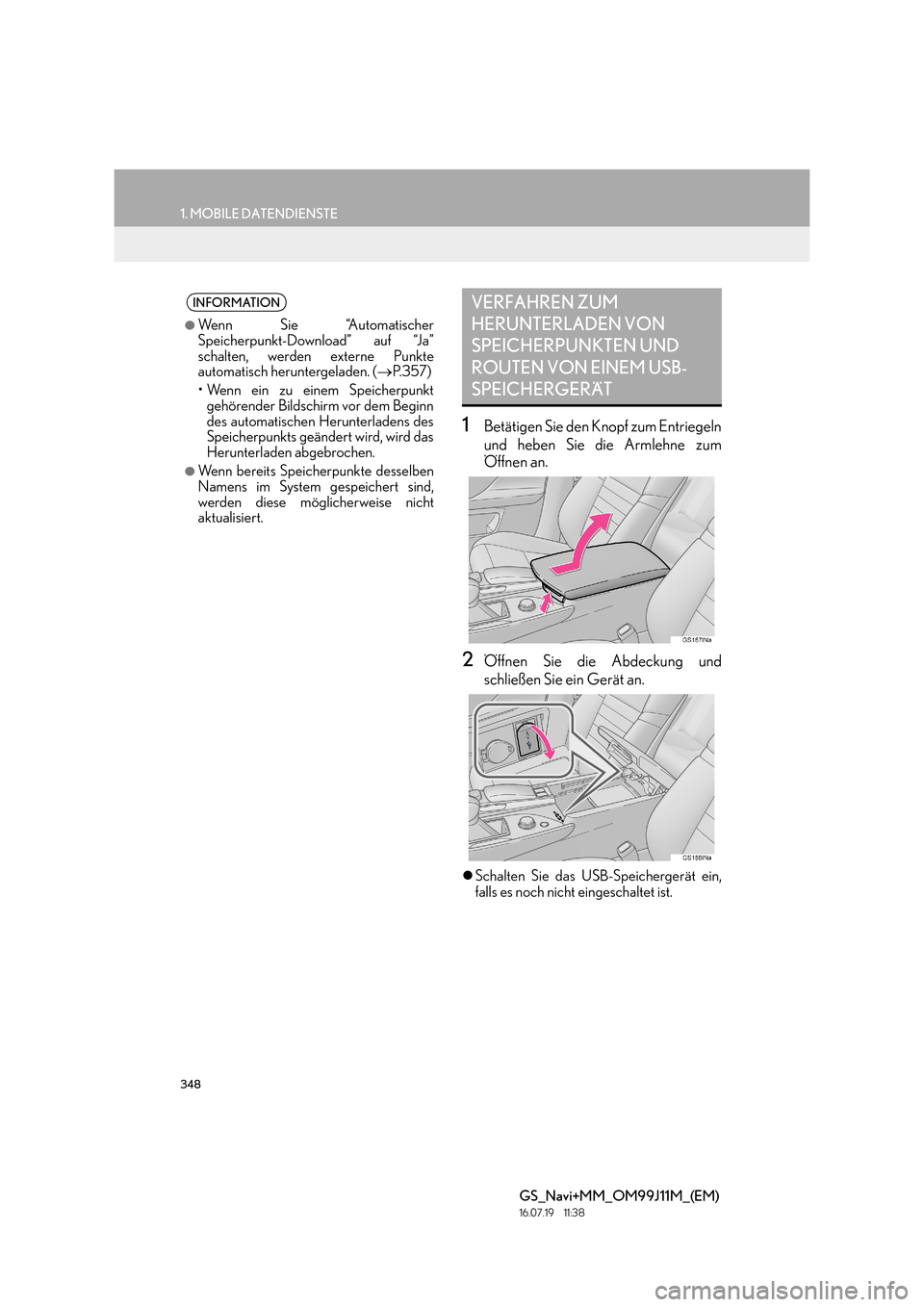 Lexus GS450h 2017  Navigationshandbuch (in German) 348
1. MOBILE DATENDIENSTE
GS_Navi+MM_OM99J11M_(EM)
16.07.19     11:38
1Betätigen Sie den Knopf zum Entriegeln
und heben Sie die Armlehne zum
Öffnen an.
2Öffnen Sie die Abdeckung und
schließen Sie