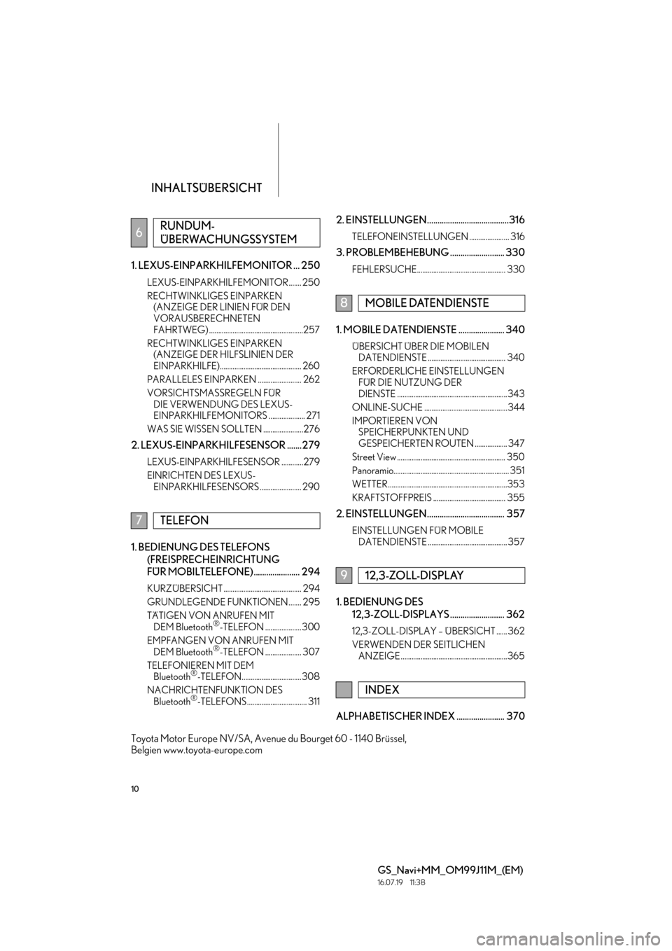 Lexus GS450h 2017 Navigationshandbuch (in German) INHALTSÜBERSICHT
10
GS_Navi+MM_OM99J11M_(EM)
16.07.19 11:38
1. LEXUS-EINPARKHILFEMONITOR ... 250
LEXUS-EINPARKHILFEMONITOR....... 250
RECHTWINKLIGES EINPARKEN (ANZEIGE DER LINIEN FÜR DEN
VORAUS Lexus GS450h 2017 Navigationshandbuch (in German) INHALTSÜBERSICHT
10
GS_Navi+MM_OM99J11M_(EM)
16.07.19 11:38
1. LEXUS-EINPARKHILFEMONITOR ... 250
LEXUS-EINPARKHILFEMONITOR....... 250
RECHTWINKLIGES EINPARKEN (ANZEIGE DER LINIEN FÜR DEN
VORAUS
