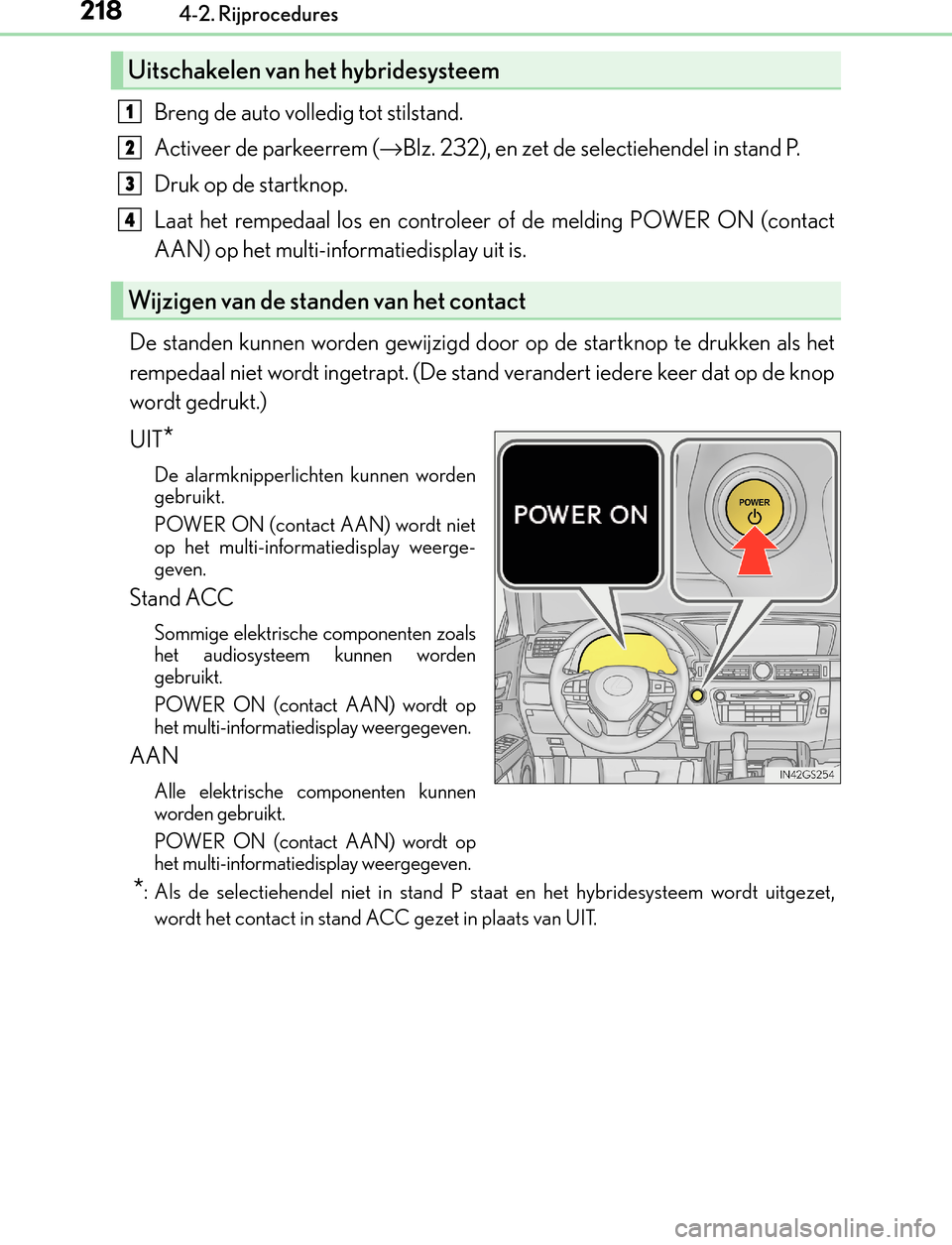 Lexus GS450h 2017  Handleiding (in Dutch) 2184-2. Rijprocedures
GS450h_300h_OM_OM30F92E_(EE)
Breng de auto volledig tot stilstand.
Activeer de parkeerrem (→Blz. 232), en zet de selectiehendel in stand P.
Druk op de startknop.
Laat het rempe
