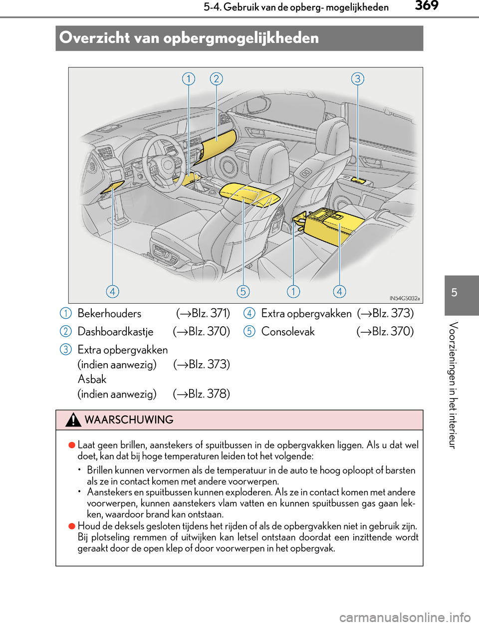 Lexus GS450h 2017  Handleiding (in Dutch) 369
5 5-4. Gebruik van de opberg- mogelijkheden
Voorzieningen in het interieur
GS450h_300h_OM_OM30F92E_(EE)
Overzicht van opbergmogelijkheden
Bekerhouders (→Blz. 371)
Dashboardkastje  (→Blz. 370)
