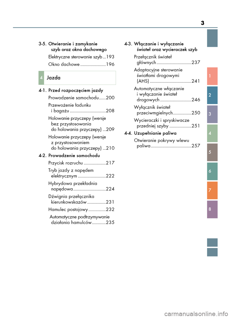 Lexus GS450h 2017  Instrukcja Obsługi (in Polish) 3
1
2
3
4
5
6
7
8
3-5. Otwieranie i zamykanie 
szyb oraz okna dachowego
Elektryczne sterowanie szyb ...193
Okno dachowe ......................196
4-1. Przed rozpocz´ciem jazdy
Prowadzenie samochodu..