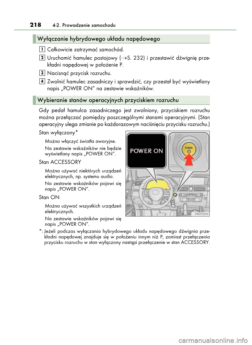 Lexus GS450h 2017  Instrukcja Obsługi (in Polish) Ca∏kowicie zatrzymaç samochód.
Uruchomiç  hamulec  postojowy  (
S.  232)  i przestawiç  dêwigni´  prze-
k∏adni nap´dowej w po∏o˝enie P.
Nacisnàç przycisk rozruchu.
Zwolniç hamulec za