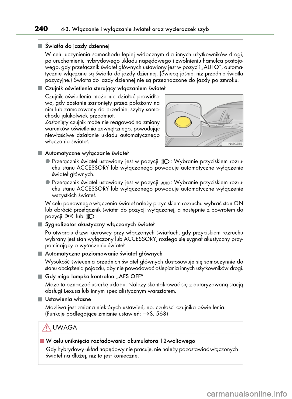 Lexus GS450h 2017  Instrukcja Obsługi (in Polish) Âwiat∏a do jazdy dziennej
W celu  uczynienia  samochodu  lepiej  widocznym  dla  innych  u˝ytkowników  drogi,
po uruchomieniu hybrydowego uk∏adu nap´dowego i zwolnieniu hamulca postojo-
wego, 