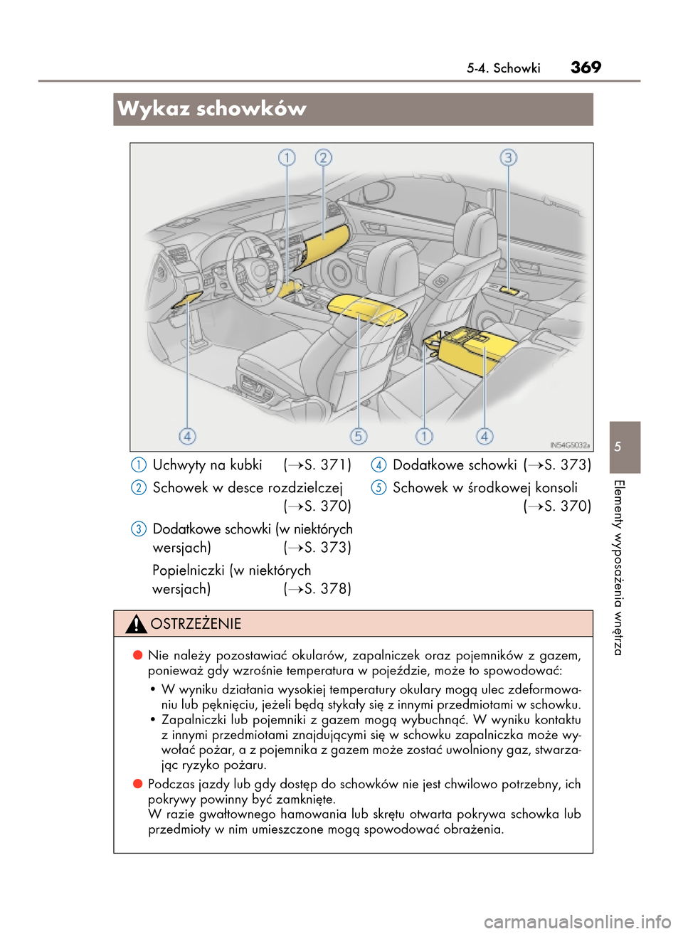 Lexus GS450h 2017  Instrukcja Obsługi (in Polish) 5-4. Schowki369
5
Elementy wyposa˝enia wn´trza
Wykaz schowków
Uchwyty na kubki (S. 371)
Schowek w desce rozdzielczej
(
S. 370)
Dodatkowe schowki (w niektórych
wersjach) (
S. 373)
Popielniczki (