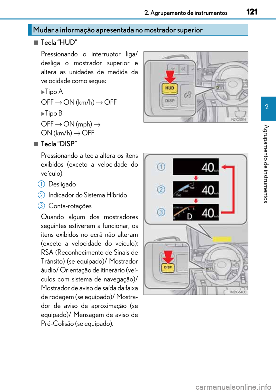 Lexus GS450h 2017  Manual do proprietário (in Portuguese) 121
121121 1212. Agrupamento de instrumentos
2
Agrupamento de instrumentos
■Tecla “HUD”
Pressionando o interruptor liga/
desliga o mostrador superior e
altera as unidades de medida da
velocidade