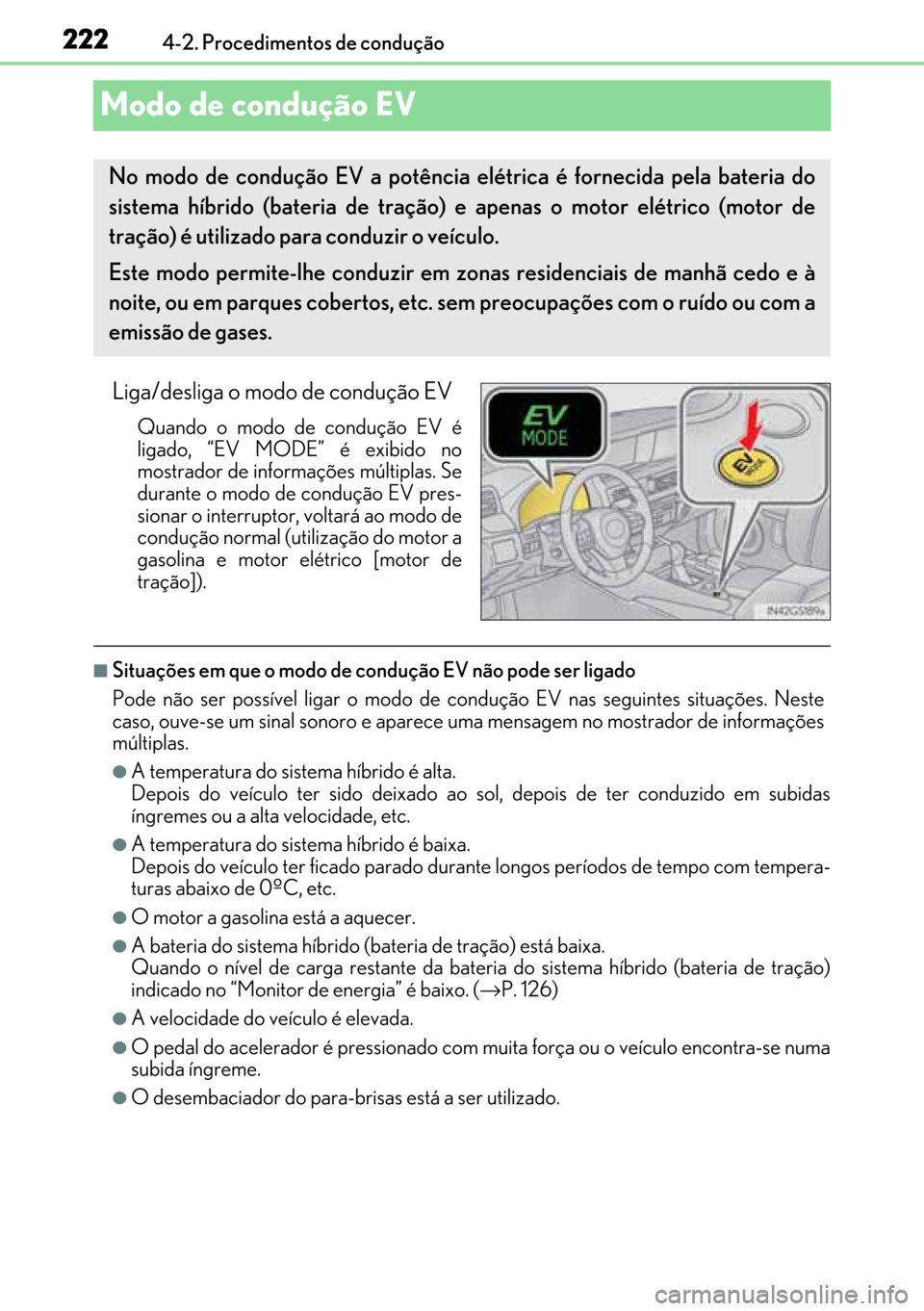Lexus GS450h 2017  Manual do proprietário (in Portuguese) 222
222222 2224-2. Procedimentos de condução
Modo de condução EV
Liga/desliga o modo de condução EV
Quando o modo de condução EV é
ligado, “EV MODE” é exibido no
mostrador de informaçõ