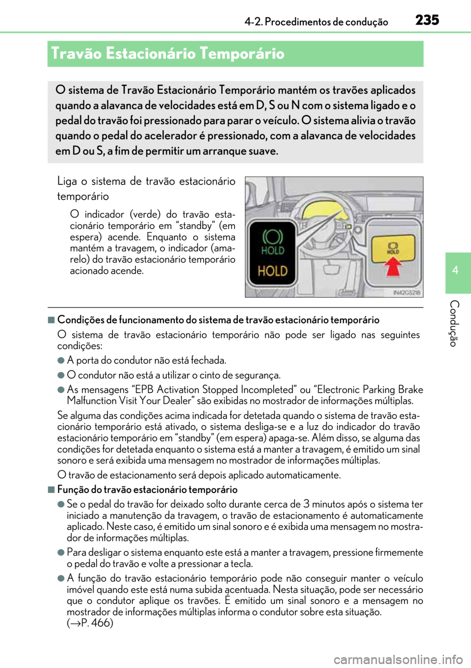 Lexus GS450h 2017  Manual do proprietário (in Portuguese) 235
235235 235
4 4-2. Procedimentos de condução
Condução
Travão Estacionário Temporário 
Liga o sistema de travão estacionário
temporário
O indicador (verde) do travão esta-
cionário tempo