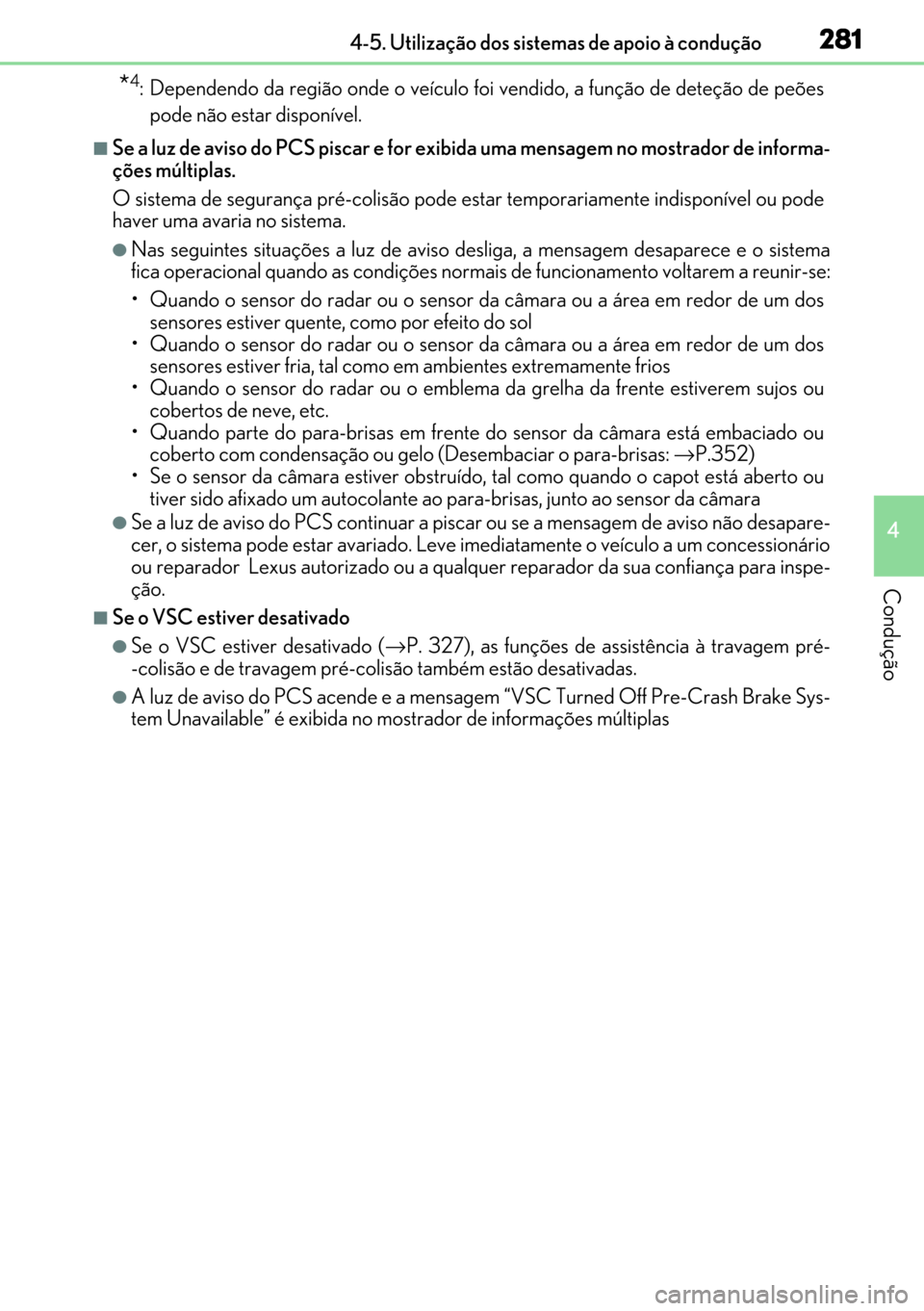 Lexus GS450h 2017  Manual do proprietário (in Portuguese) 281
281281 2814-5. Utilização dos sistemas de apoio à condução
4
Condução
*4: Dependendo da região onde o veículo foi vendido, a função de deteção de peões
pode não estar disponível. 
