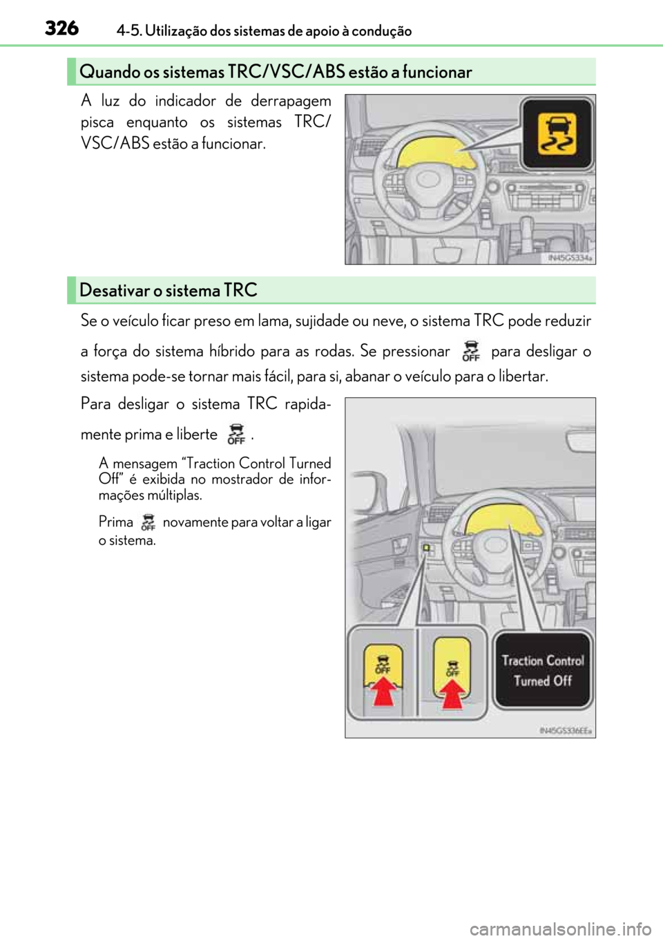 Lexus GS450h 2017  Manual do proprietário (in Portuguese) 326
326326 3264-5. Utilização dos sistemas de apoio à condução
A luz do indicador de derrapagem
pisca enquanto os sistemas TRC/
VSC/ABS estão a funcionar.
Se o veículo ficar preso em lama, suji