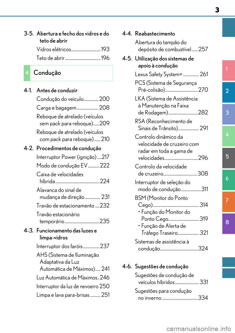Lexus GS450h 2017  Manual do proprietário (in Portuguese) 3
33 3
1
8 7 6 5 4 3 2
3-5. Abertura e fecho dos vidros e do 
teto de abrir
Vidros elétricos............................ 193
Teto de abrir .................................. 196
4-1. Antes de conduzi