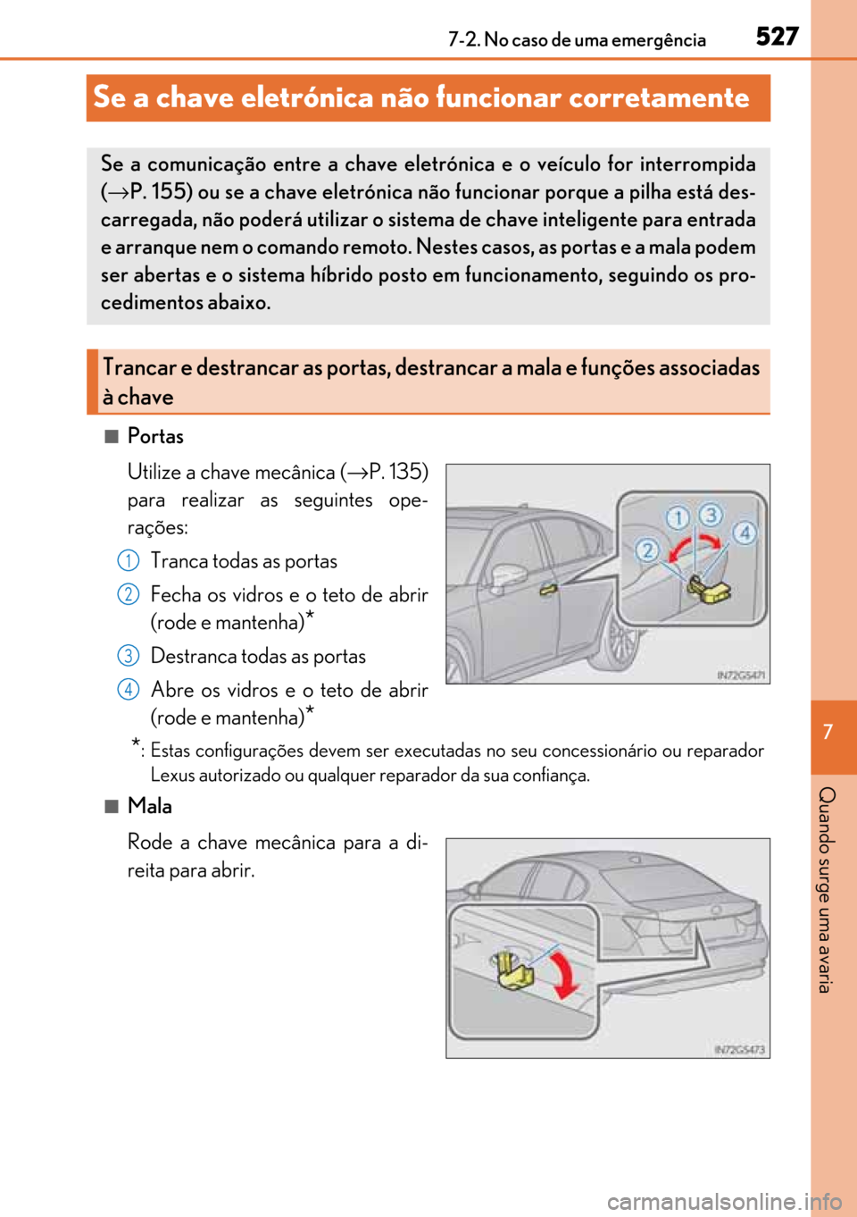 Lexus GS450h 2017  Manual do proprietário (in Portuguese) 527
527527 527
7 7-2. No caso de uma emergência
Quando surge uma avaria
Se a chave eletrónica não funcionar corretamente
■Portas
Utilize a chave mecânica (→P. 135)
para realizar as seguintes o
