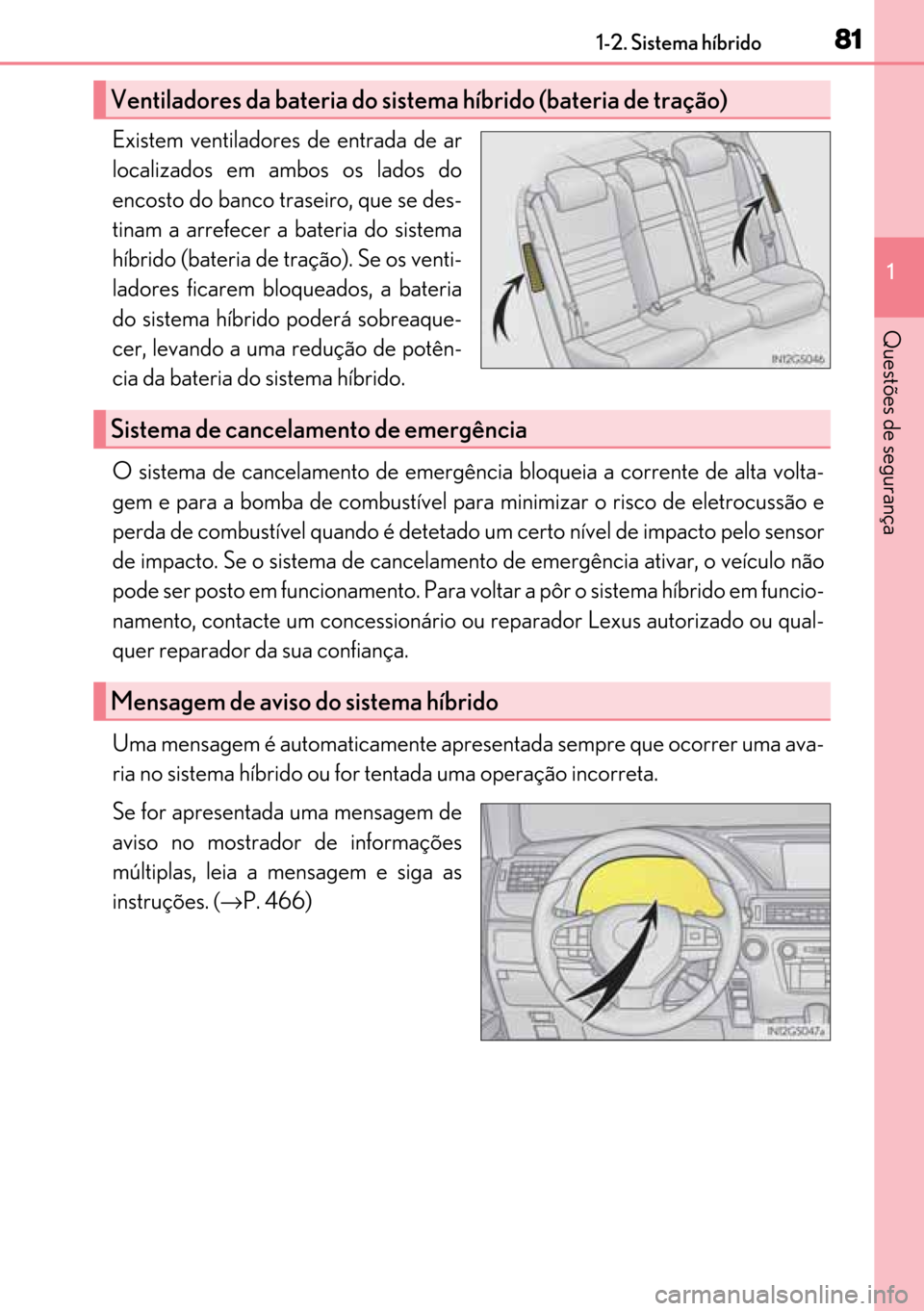 Lexus GS450h 2017  Manual do proprietário (in Portuguese) 81
8181 811-2. Sistema híbrido
1
Questões de segurança
Existem ventiladores de entrada de ar
localizados em ambos os lados do
encosto do banco traseiro, que se des-
tinam a arrefecer a bateria do s