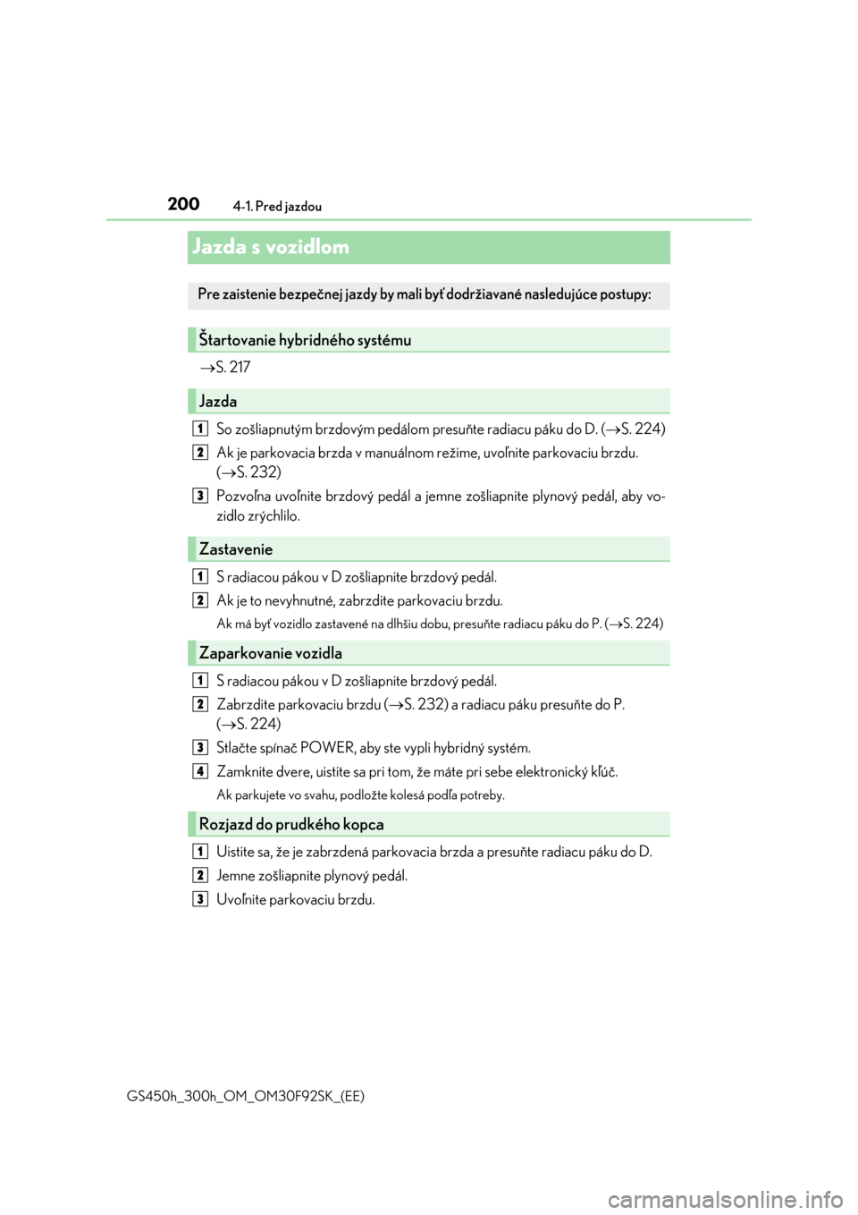 Lexus GS450h 2017  Užívateľská príručka (in Slovak) 2004-1. Pred jazdou
GS450h_300h_OM_OM30F92SK_(EE)
Jazda s vozidlom
S. 217
So zošliapnutým brzdovým pedálom presuňte radiacu páku do D. (S. 224)
Ak je parkovacia brzda v manuálnom režime,