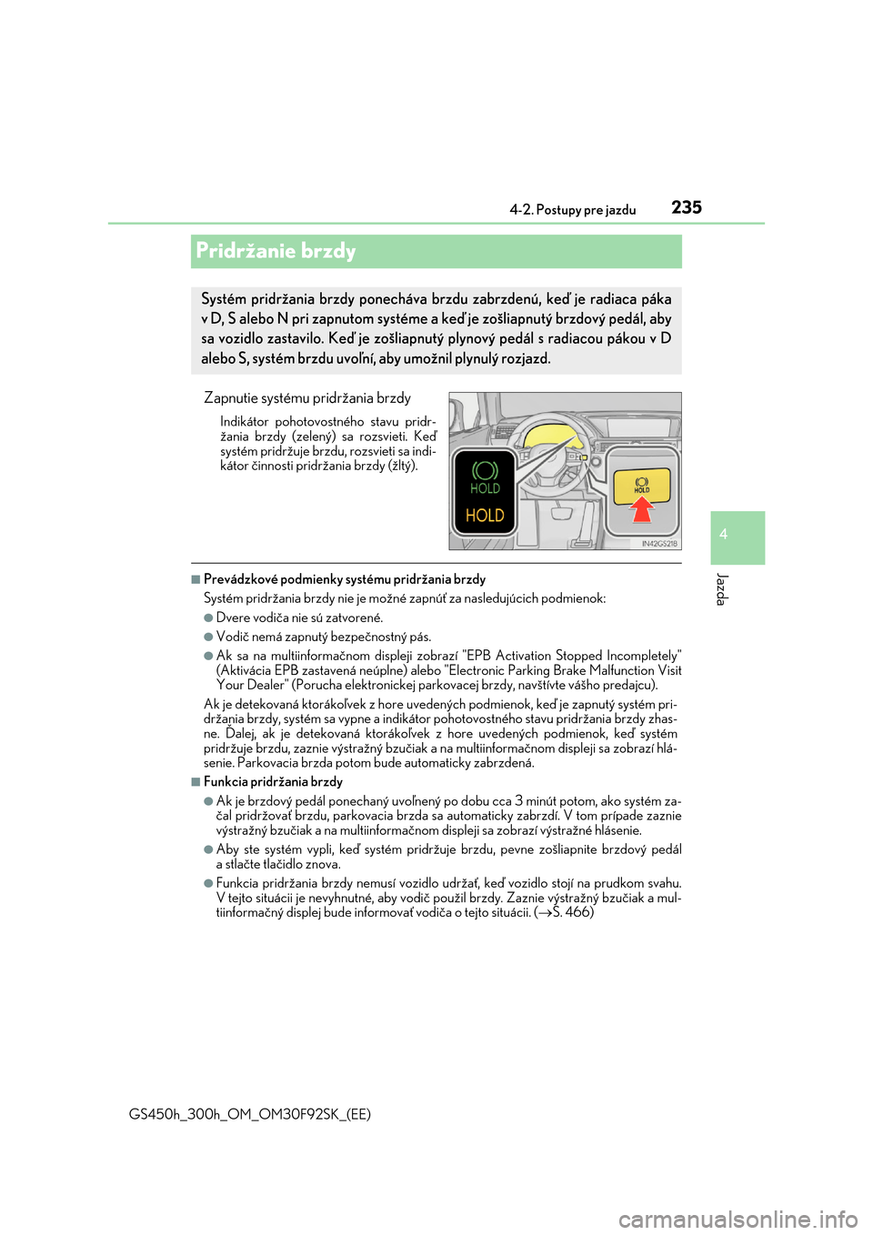 Lexus GS450h 2017  Užívateľská príručka (in Slovak) 235
4 
4-2. Postupy pre jazdu
Jazda
GS450h_300h_OM_OM30F92SK_(EE)
Pridržanie brzdy
Zapnutie systému pridržania brzdy
Indikátor pohotovostného stavu pridr- 
žania brzdy (zelený) sa rozsvieti. Ke