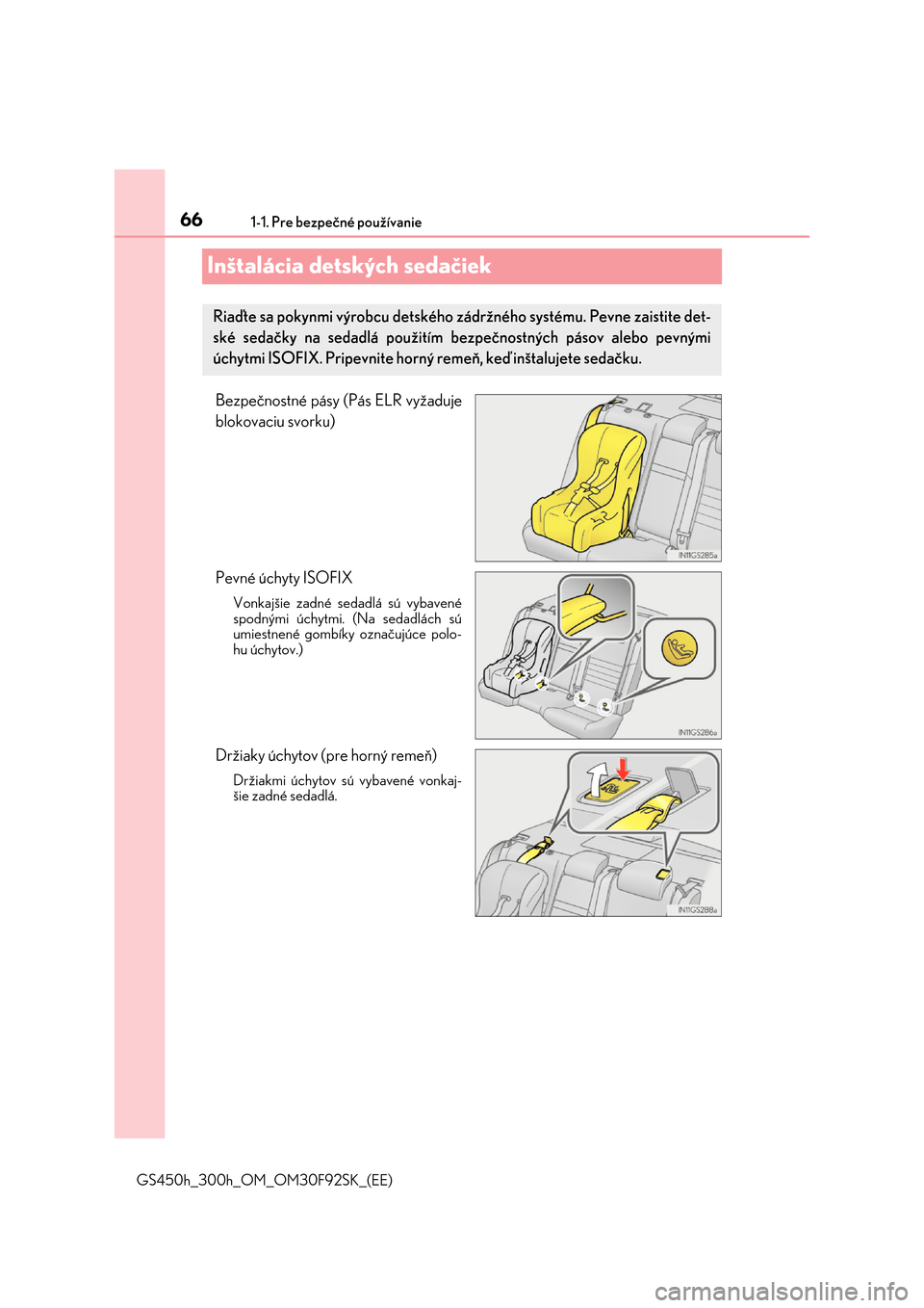 Lexus GS450h 2017  Užívateľská príručka (in Slovak) 661-1. Pre bezpečné používanie
GS450h_300h_OM_OM30F92SK_(EE)
Inštalácia detských sedačiek
Bezpečnostné pásy (Pás ELR vyžaduje 
blokovaciu svorku) 
Pevné úchyty ISOFIX
Vonkajšie zadné 