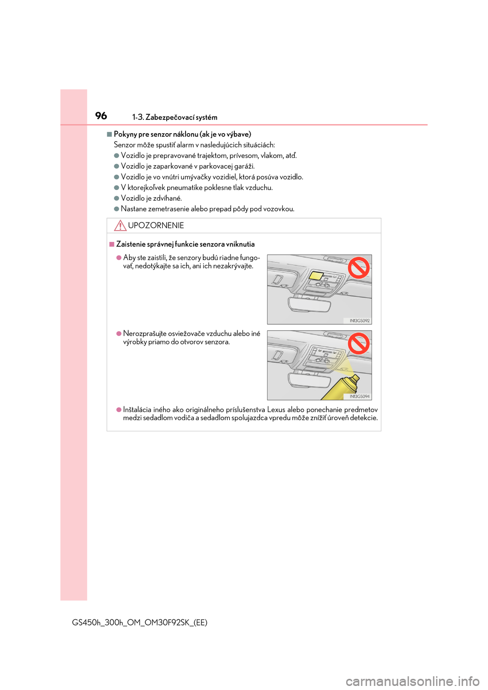 Lexus GS450h 2017  Užívateľská príručka (in Slovak) 961-3. Zabezpečovací systém
GS450h_300h_OM_OM30F92SK_(EE)
■Pokyny pre senzor náklonu (ak je vo výbave) 
Senzor môže spustiť alarm  v nasledujúcich situáciách:
●Vozidlo je prepravované 