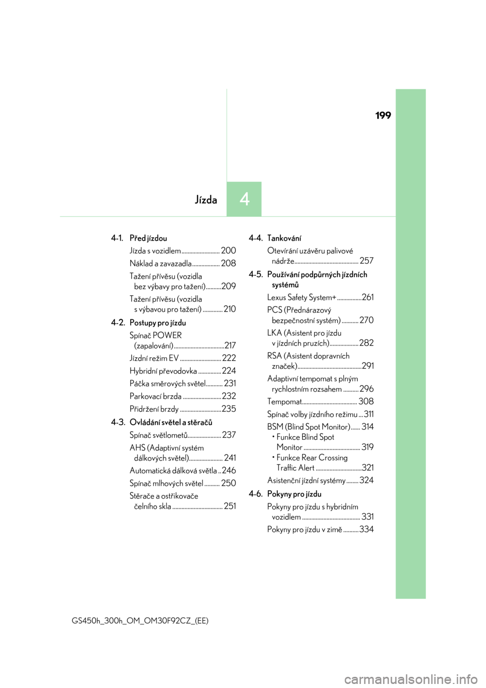 Lexus GS450h 2017  Návod k obsluze (in Czech) 199
4Jízda
GS450h_300h_OM_OM30F92CZ_(EE)
4-1. Před jízdou
Jízda s vozidlem ......................... 200
Náklad a zavazadla .................. 208
Tažení přívěsu (vozidla 
bez výbavy pro ta