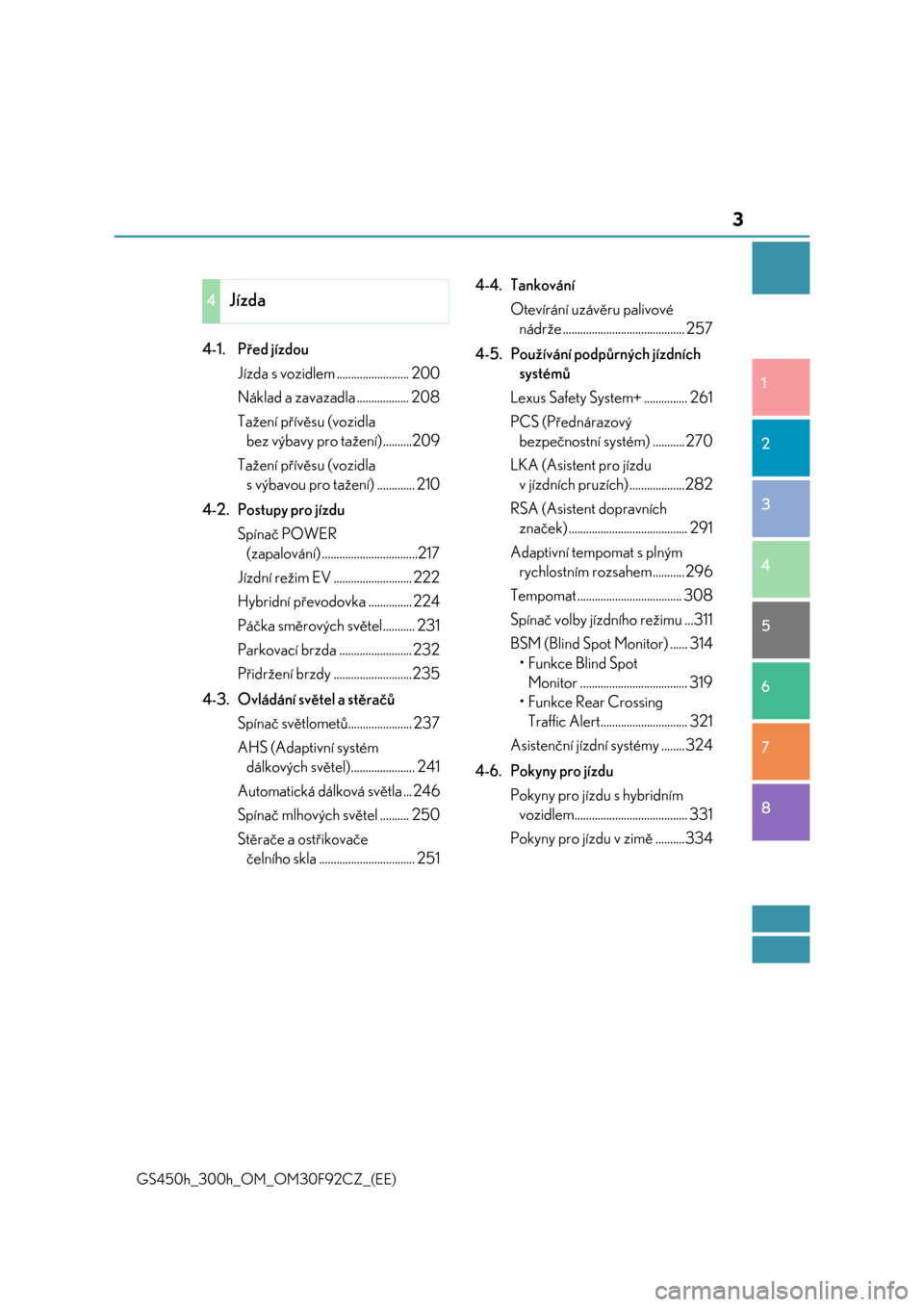 Lexus GS450h 2017  Návod k obsluze (in Czech) 3
1
8 7
6
5
4
3
2
GS450h_300h_OM_OM30F92CZ_(EE)
4-1. Před jízdou
Jízda s vozidlem ......................... 200
Náklad a zavazadla .................. 208
Tažení přívěsu (vozidla 
bez výbavy 
