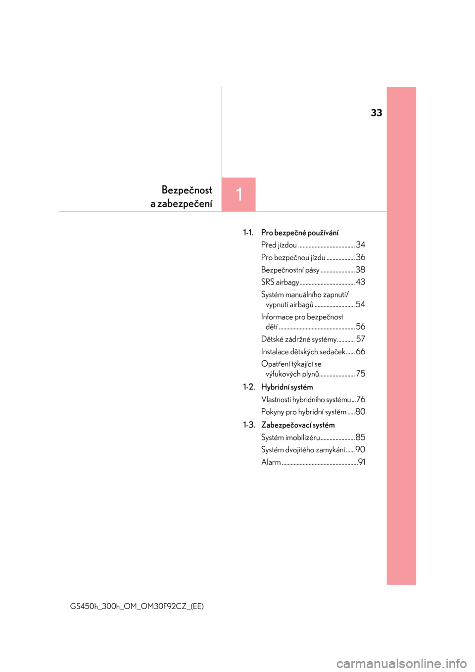 Lexus GS450h 2017  Návod k obsluze (in Czech) 33
1Bezpečnost
a zabezpečení
GS450h_300h_OM_OM30F92CZ_(EE)
1-1. Pro bezpečné používání
Před jízdou ...................................... 34
Pro bezpečnou jízdu ................... 36
Bez